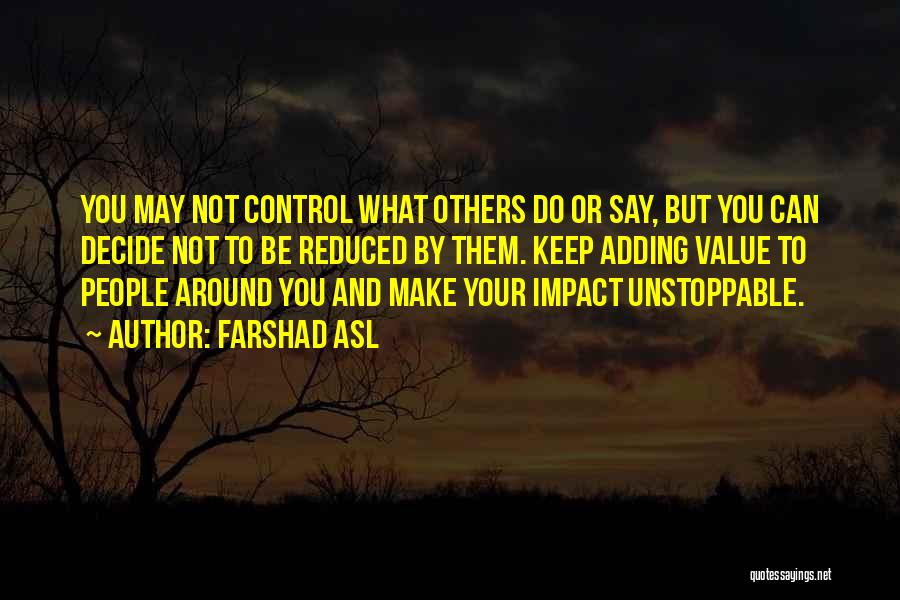 Farshad Asl Quotes: You May Not Control What Others Do Or Say, But You Can Decide Not To Be Reduced By Them. Keep