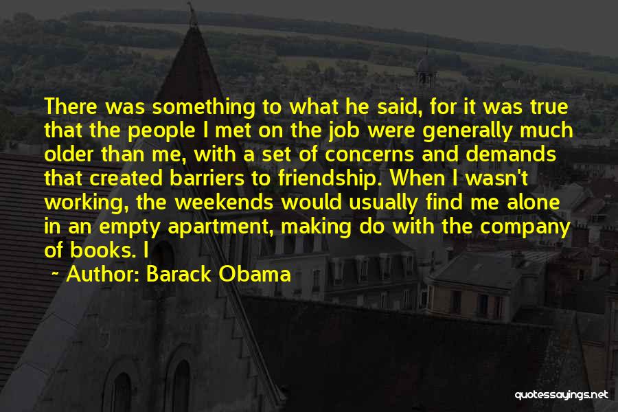 Barack Obama Quotes: There Was Something To What He Said, For It Was True That The People I Met On The Job Were