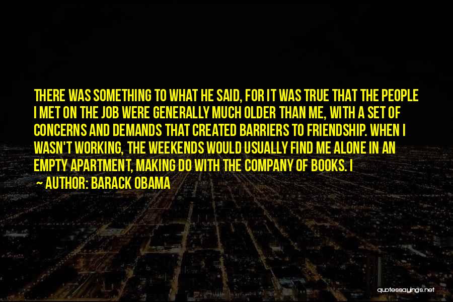 Barack Obama Quotes: There Was Something To What He Said, For It Was True That The People I Met On The Job Were
