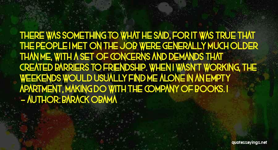 Barack Obama Quotes: There Was Something To What He Said, For It Was True That The People I Met On The Job Were