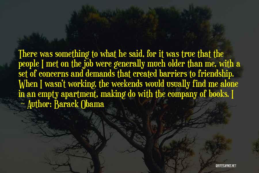 Barack Obama Quotes: There Was Something To What He Said, For It Was True That The People I Met On The Job Were