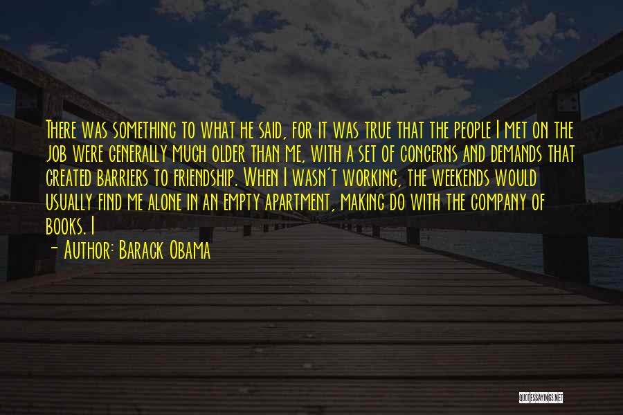 Barack Obama Quotes: There Was Something To What He Said, For It Was True That The People I Met On The Job Were
