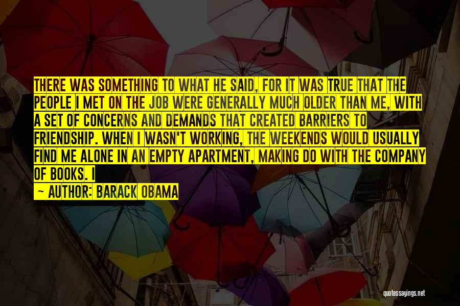 Barack Obama Quotes: There Was Something To What He Said, For It Was True That The People I Met On The Job Were