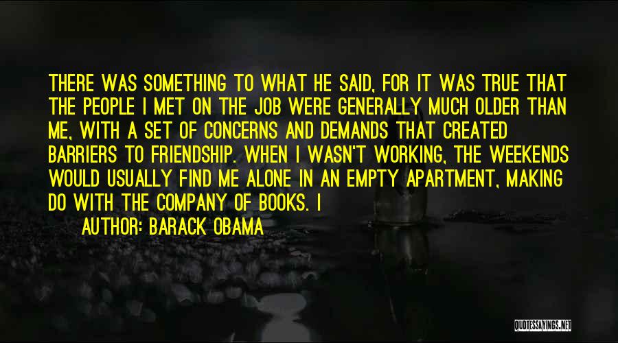 Barack Obama Quotes: There Was Something To What He Said, For It Was True That The People I Met On The Job Were