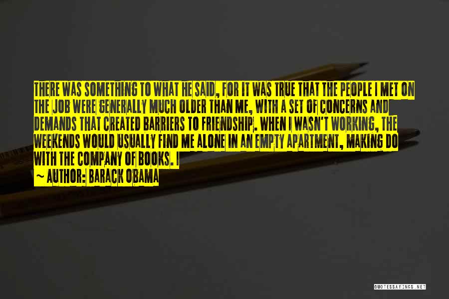 Barack Obama Quotes: There Was Something To What He Said, For It Was True That The People I Met On The Job Were