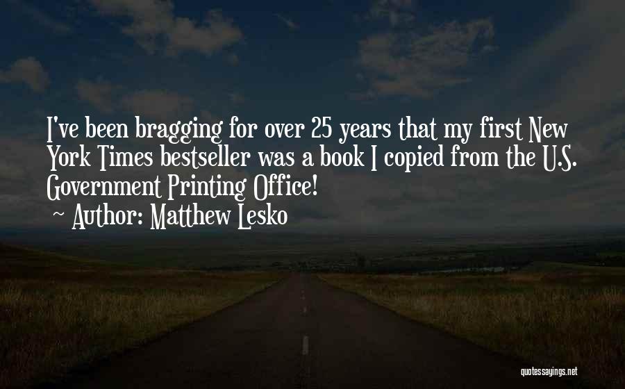 Matthew Lesko Quotes: I've Been Bragging For Over 25 Years That My First New York Times Bestseller Was A Book I Copied From