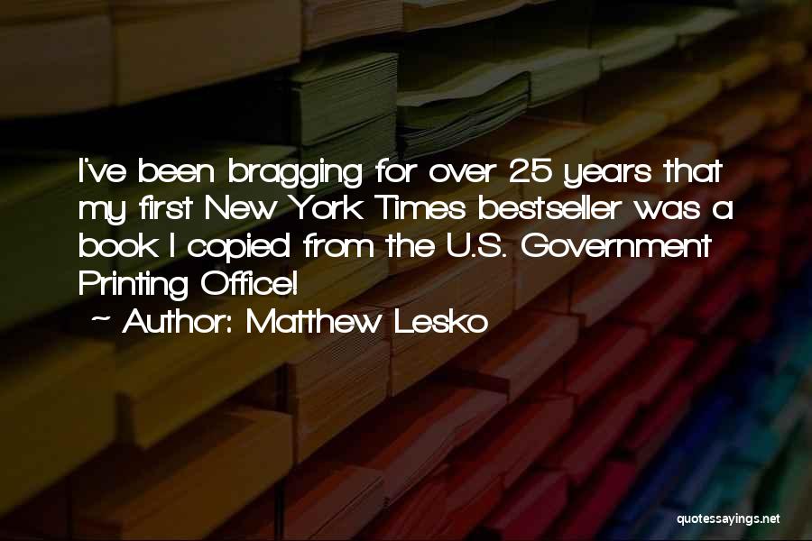 Matthew Lesko Quotes: I've Been Bragging For Over 25 Years That My First New York Times Bestseller Was A Book I Copied From