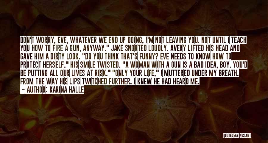 Karina Halle Quotes: Don't Worry, Eve, Whatever We End Up Doing, I'm Not Leaving You. Not Until I Teach You How To Fire