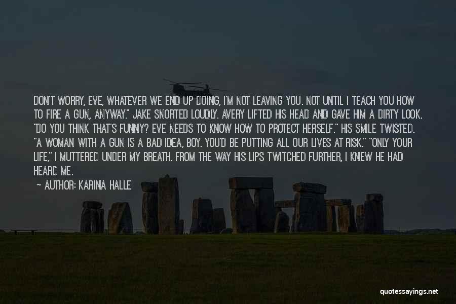 Karina Halle Quotes: Don't Worry, Eve, Whatever We End Up Doing, I'm Not Leaving You. Not Until I Teach You How To Fire