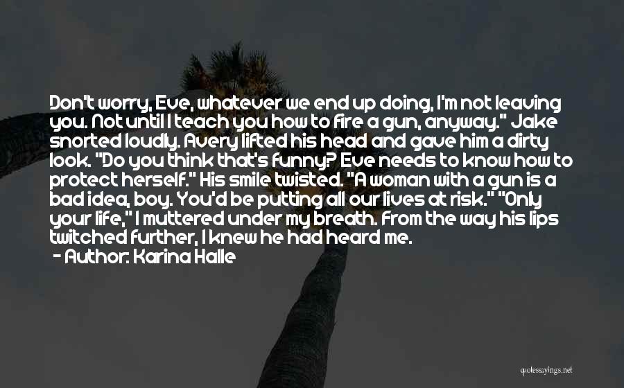 Karina Halle Quotes: Don't Worry, Eve, Whatever We End Up Doing, I'm Not Leaving You. Not Until I Teach You How To Fire