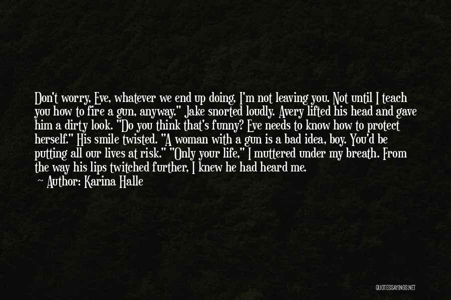 Karina Halle Quotes: Don't Worry, Eve, Whatever We End Up Doing, I'm Not Leaving You. Not Until I Teach You How To Fire