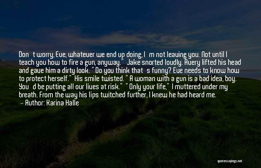 Karina Halle Quotes: Don't Worry, Eve, Whatever We End Up Doing, I'm Not Leaving You. Not Until I Teach You How To Fire