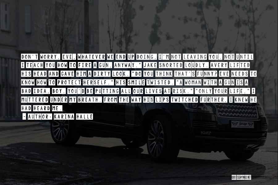 Karina Halle Quotes: Don't Worry, Eve, Whatever We End Up Doing, I'm Not Leaving You. Not Until I Teach You How To Fire