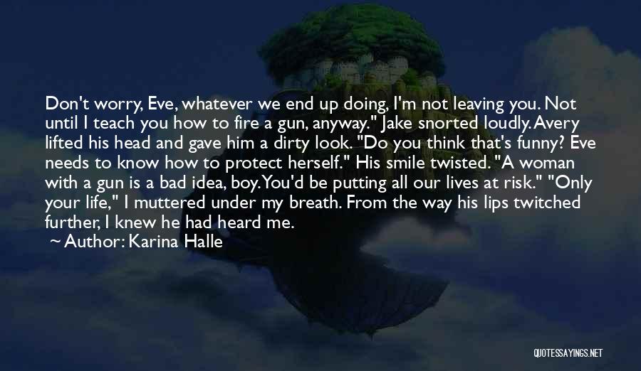 Karina Halle Quotes: Don't Worry, Eve, Whatever We End Up Doing, I'm Not Leaving You. Not Until I Teach You How To Fire