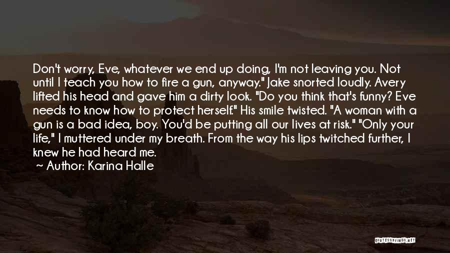 Karina Halle Quotes: Don't Worry, Eve, Whatever We End Up Doing, I'm Not Leaving You. Not Until I Teach You How To Fire