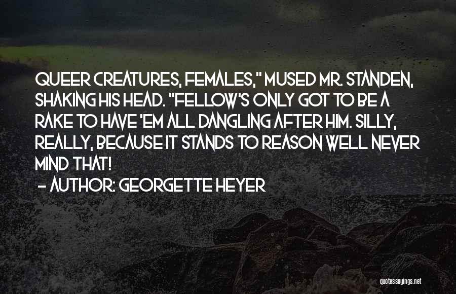 Georgette Heyer Quotes: Queer Creatures, Females, Mused Mr. Standen, Shaking His Head. Fellow's Only Got To Be A Rake To Have 'em All