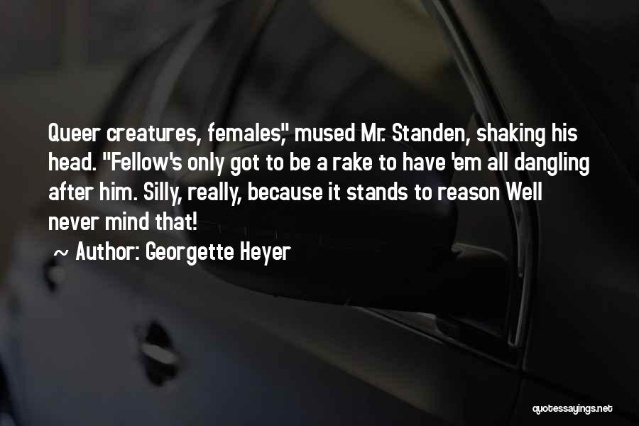 Georgette Heyer Quotes: Queer Creatures, Females, Mused Mr. Standen, Shaking His Head. Fellow's Only Got To Be A Rake To Have 'em All