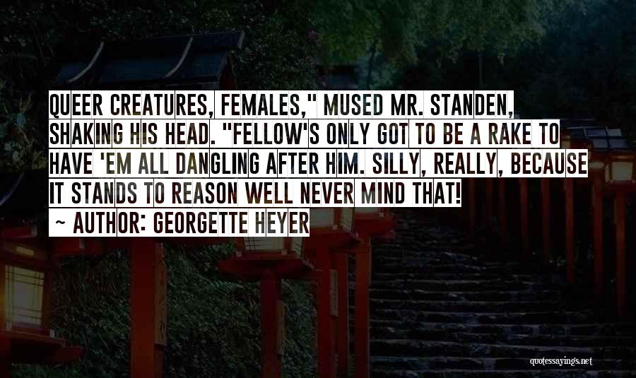Georgette Heyer Quotes: Queer Creatures, Females, Mused Mr. Standen, Shaking His Head. Fellow's Only Got To Be A Rake To Have 'em All