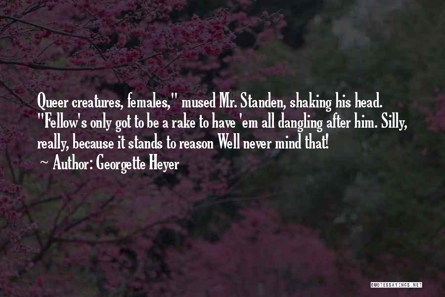 Georgette Heyer Quotes: Queer Creatures, Females, Mused Mr. Standen, Shaking His Head. Fellow's Only Got To Be A Rake To Have 'em All