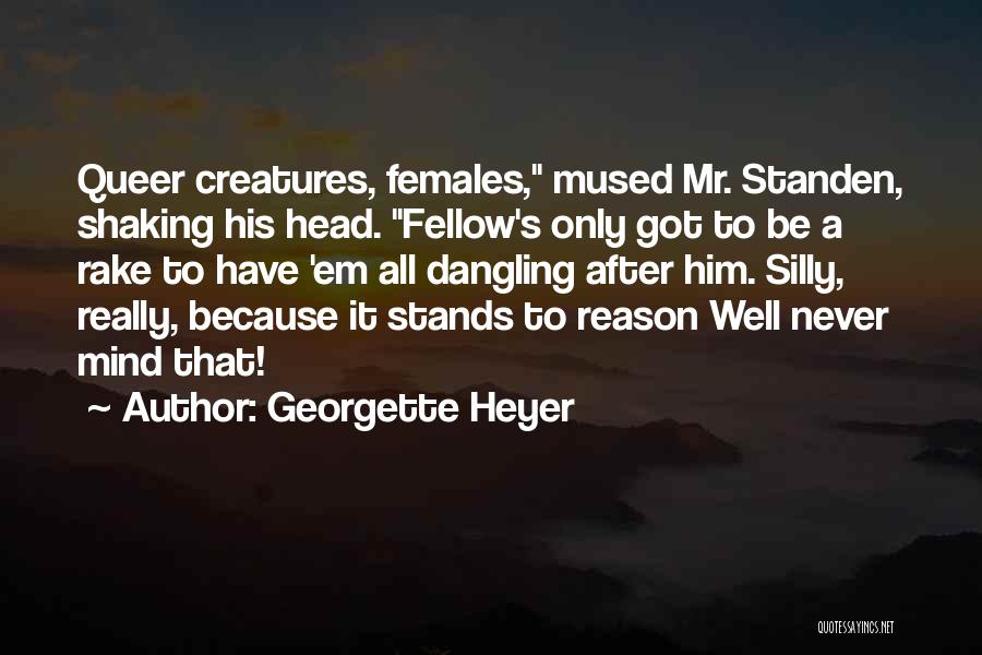 Georgette Heyer Quotes: Queer Creatures, Females, Mused Mr. Standen, Shaking His Head. Fellow's Only Got To Be A Rake To Have 'em All