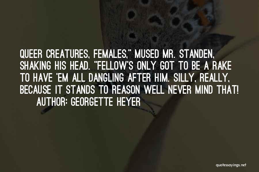 Georgette Heyer Quotes: Queer Creatures, Females, Mused Mr. Standen, Shaking His Head. Fellow's Only Got To Be A Rake To Have 'em All