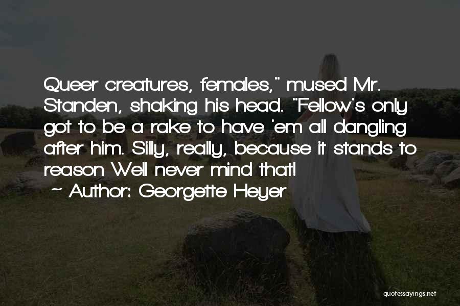 Georgette Heyer Quotes: Queer Creatures, Females, Mused Mr. Standen, Shaking His Head. Fellow's Only Got To Be A Rake To Have 'em All
