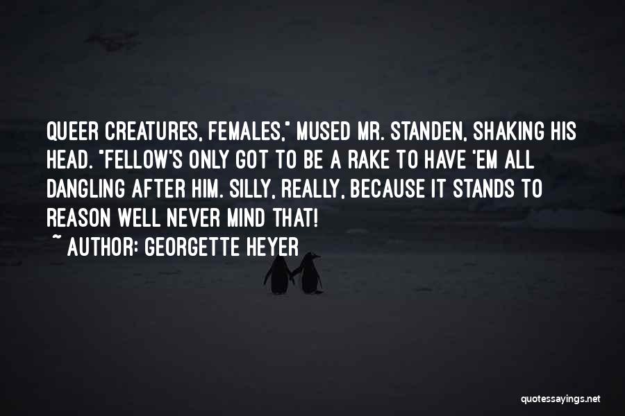 Georgette Heyer Quotes: Queer Creatures, Females, Mused Mr. Standen, Shaking His Head. Fellow's Only Got To Be A Rake To Have 'em All