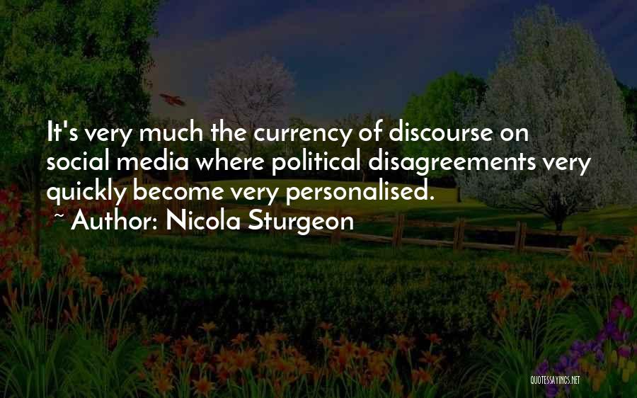 Nicola Sturgeon Quotes: It's Very Much The Currency Of Discourse On Social Media Where Political Disagreements Very Quickly Become Very Personalised.