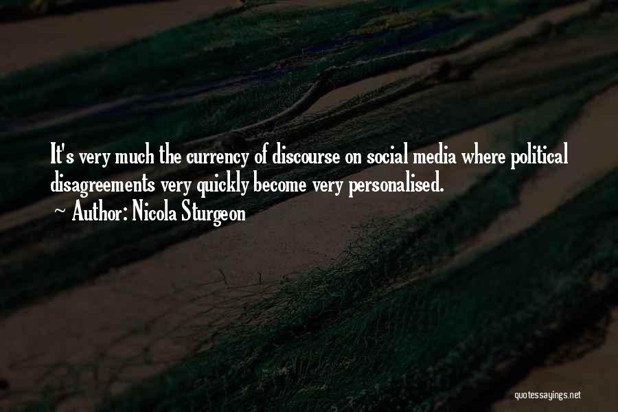 Nicola Sturgeon Quotes: It's Very Much The Currency Of Discourse On Social Media Where Political Disagreements Very Quickly Become Very Personalised.