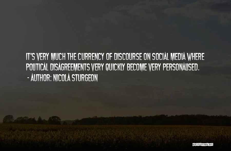 Nicola Sturgeon Quotes: It's Very Much The Currency Of Discourse On Social Media Where Political Disagreements Very Quickly Become Very Personalised.