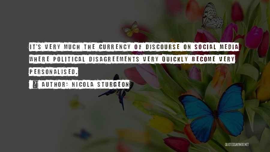 Nicola Sturgeon Quotes: It's Very Much The Currency Of Discourse On Social Media Where Political Disagreements Very Quickly Become Very Personalised.