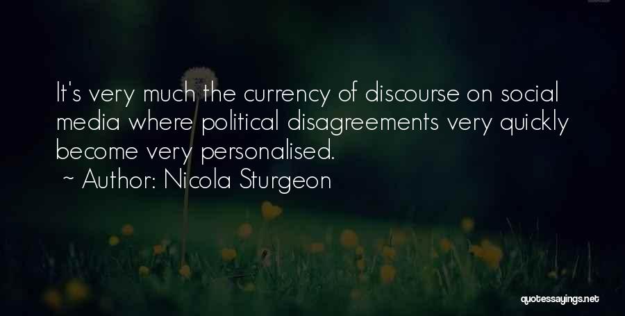 Nicola Sturgeon Quotes: It's Very Much The Currency Of Discourse On Social Media Where Political Disagreements Very Quickly Become Very Personalised.