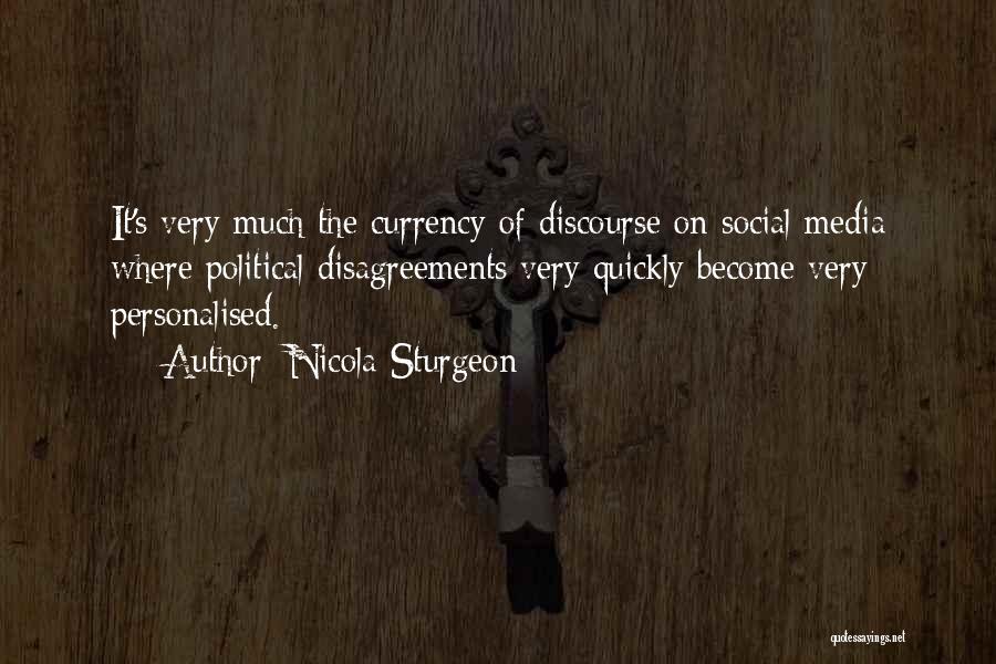 Nicola Sturgeon Quotes: It's Very Much The Currency Of Discourse On Social Media Where Political Disagreements Very Quickly Become Very Personalised.