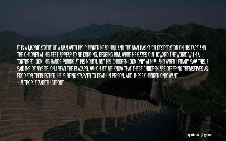 Elizabeth Strout Quotes: It Is A Marble Statue Of A Man With His Children Near Him, And The Man Has Such Desperation On