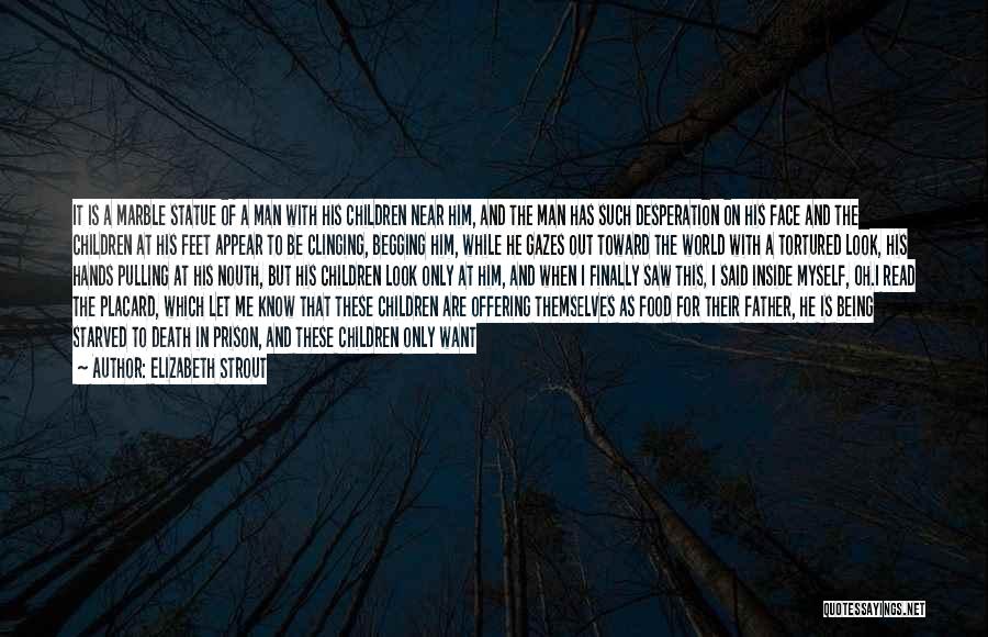 Elizabeth Strout Quotes: It Is A Marble Statue Of A Man With His Children Near Him, And The Man Has Such Desperation On