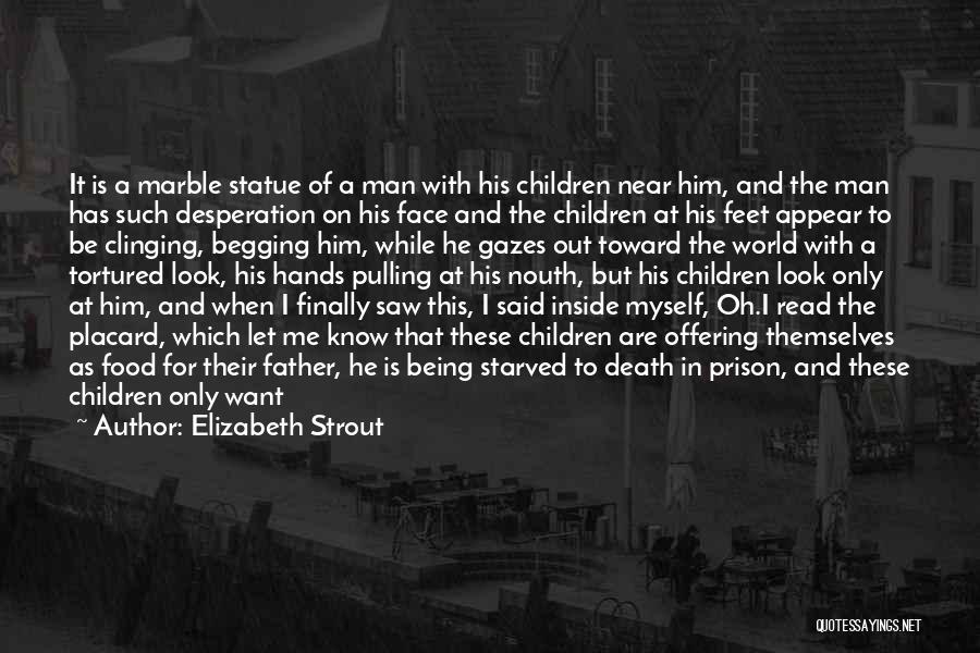 Elizabeth Strout Quotes: It Is A Marble Statue Of A Man With His Children Near Him, And The Man Has Such Desperation On