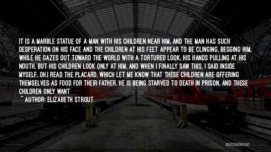 Elizabeth Strout Quotes: It Is A Marble Statue Of A Man With His Children Near Him, And The Man Has Such Desperation On