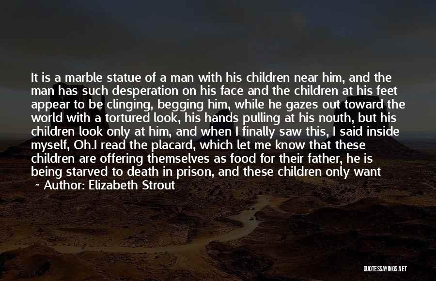 Elizabeth Strout Quotes: It Is A Marble Statue Of A Man With His Children Near Him, And The Man Has Such Desperation On