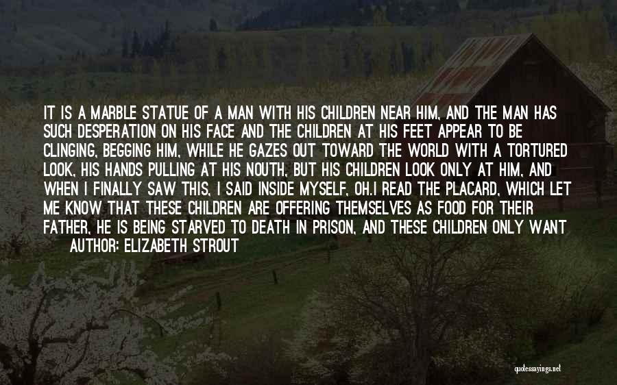 Elizabeth Strout Quotes: It Is A Marble Statue Of A Man With His Children Near Him, And The Man Has Such Desperation On