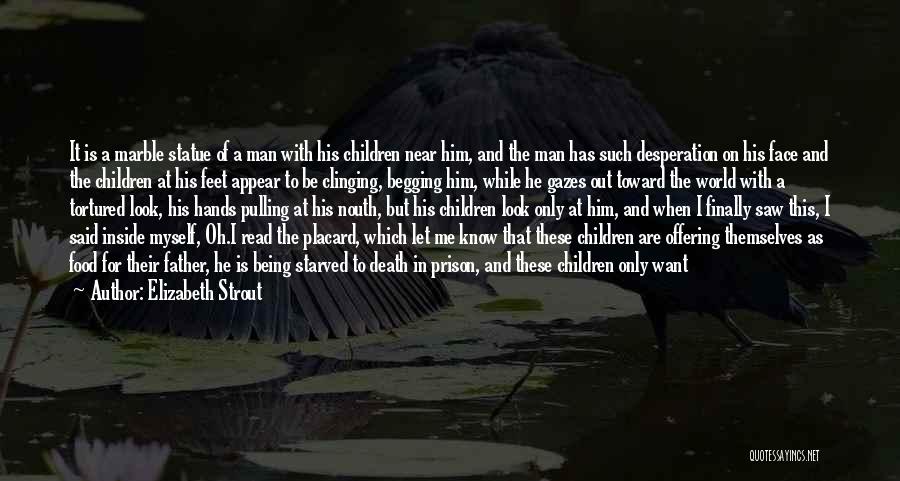 Elizabeth Strout Quotes: It Is A Marble Statue Of A Man With His Children Near Him, And The Man Has Such Desperation On