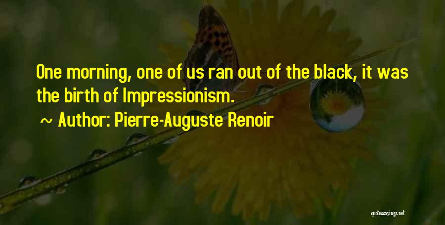 Pierre-Auguste Renoir Quotes: One Morning, One Of Us Ran Out Of The Black, It Was The Birth Of Impressionism.