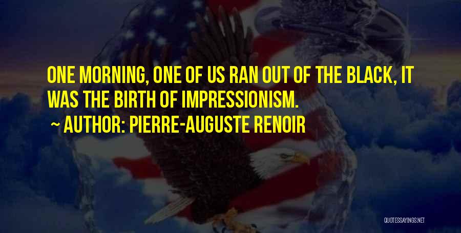 Pierre-Auguste Renoir Quotes: One Morning, One Of Us Ran Out Of The Black, It Was The Birth Of Impressionism.