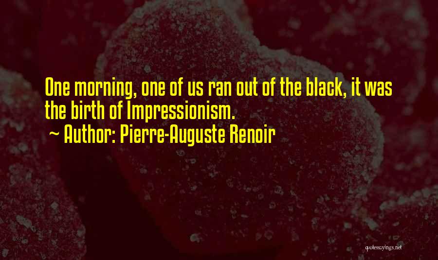 Pierre-Auguste Renoir Quotes: One Morning, One Of Us Ran Out Of The Black, It Was The Birth Of Impressionism.