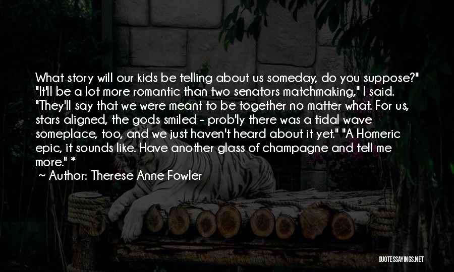 Therese Anne Fowler Quotes: What Story Will Our Kids Be Telling About Us Someday, Do You Suppose? It'll Be A Lot More Romantic Than