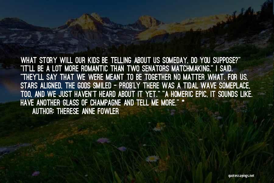 Therese Anne Fowler Quotes: What Story Will Our Kids Be Telling About Us Someday, Do You Suppose? It'll Be A Lot More Romantic Than