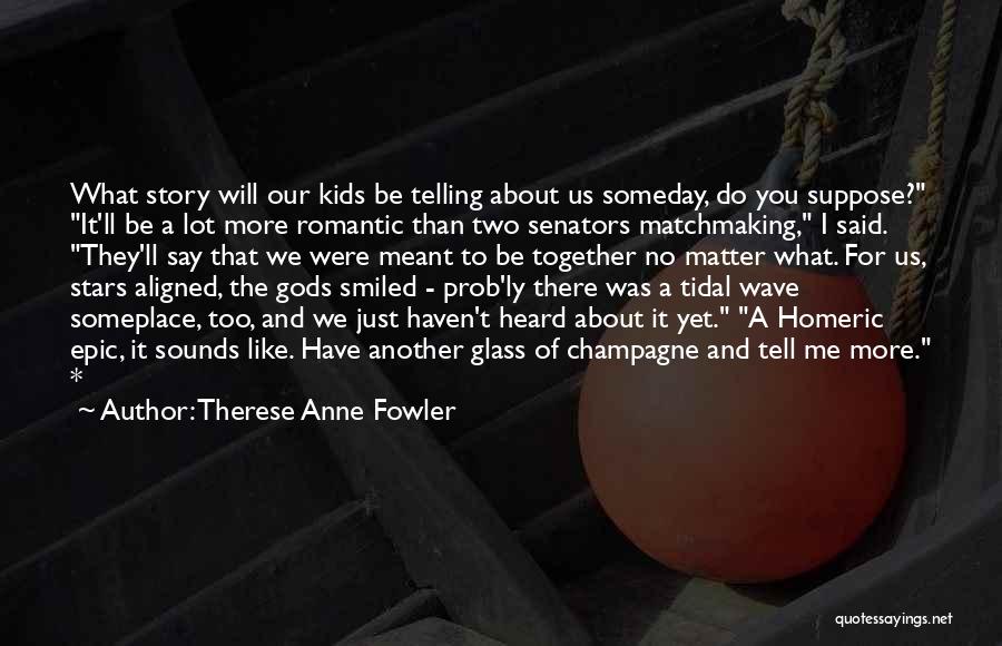 Therese Anne Fowler Quotes: What Story Will Our Kids Be Telling About Us Someday, Do You Suppose? It'll Be A Lot More Romantic Than