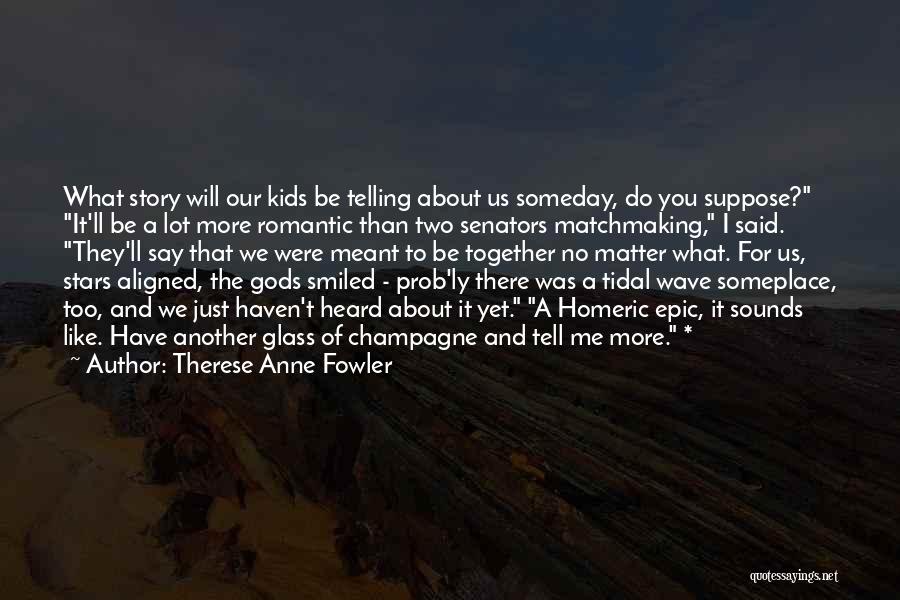 Therese Anne Fowler Quotes: What Story Will Our Kids Be Telling About Us Someday, Do You Suppose? It'll Be A Lot More Romantic Than