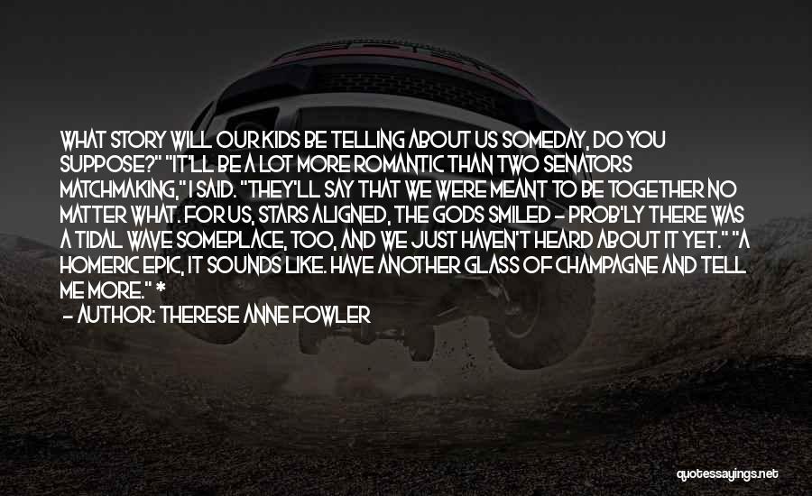 Therese Anne Fowler Quotes: What Story Will Our Kids Be Telling About Us Someday, Do You Suppose? It'll Be A Lot More Romantic Than