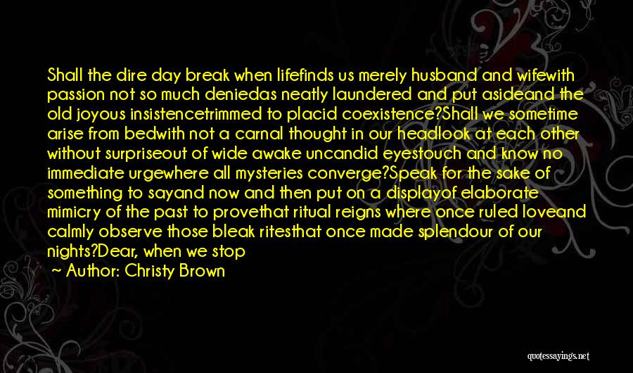 Christy Brown Quotes: Shall The Dire Day Break When Lifefinds Us Merely Husband And Wifewith Passion Not So Much Deniedas Neatly Laundered And