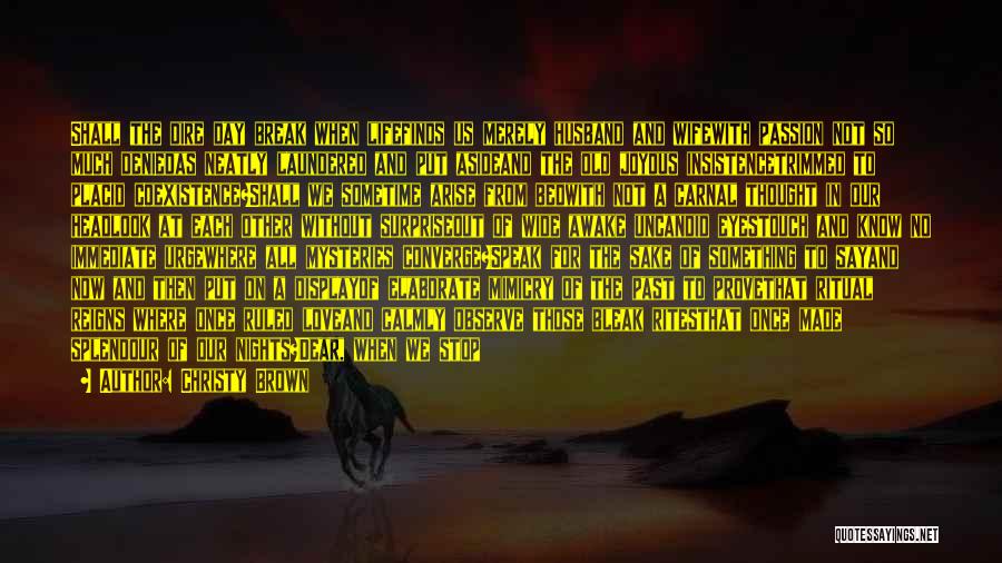 Christy Brown Quotes: Shall The Dire Day Break When Lifefinds Us Merely Husband And Wifewith Passion Not So Much Deniedas Neatly Laundered And